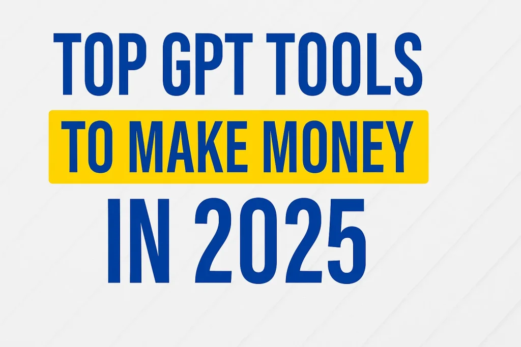 Top GPT Tools to Make Money in 2025